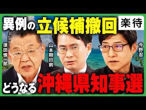 画像 【異例の大接戦?】沖縄県知事選、告示／まさかの立候補撤回で情勢はどう変わる？《今野忍×山本期日前×須田慎一郎》
